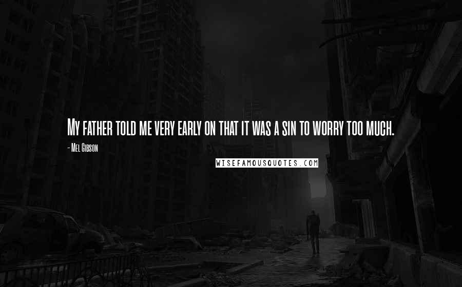 Mel Gibson Quotes: My father told me very early on that it was a sin to worry too much.