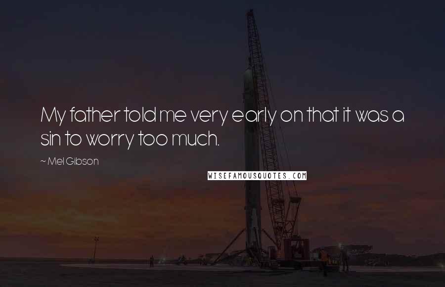 Mel Gibson Quotes: My father told me very early on that it was a sin to worry too much.