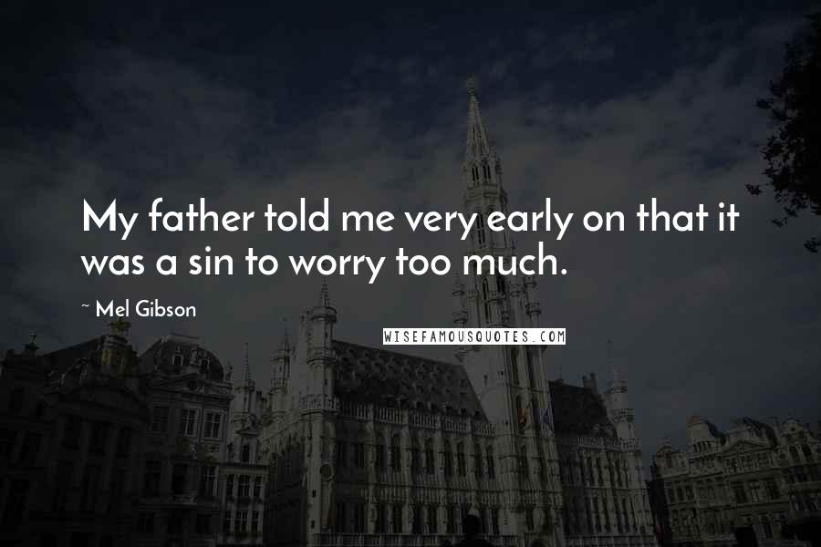 Mel Gibson Quotes: My father told me very early on that it was a sin to worry too much.
