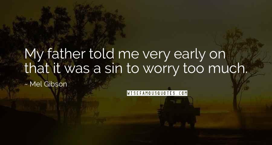 Mel Gibson Quotes: My father told me very early on that it was a sin to worry too much.