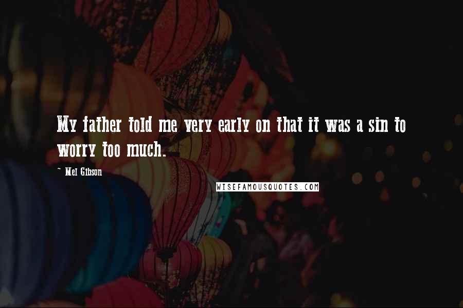 Mel Gibson Quotes: My father told me very early on that it was a sin to worry too much.