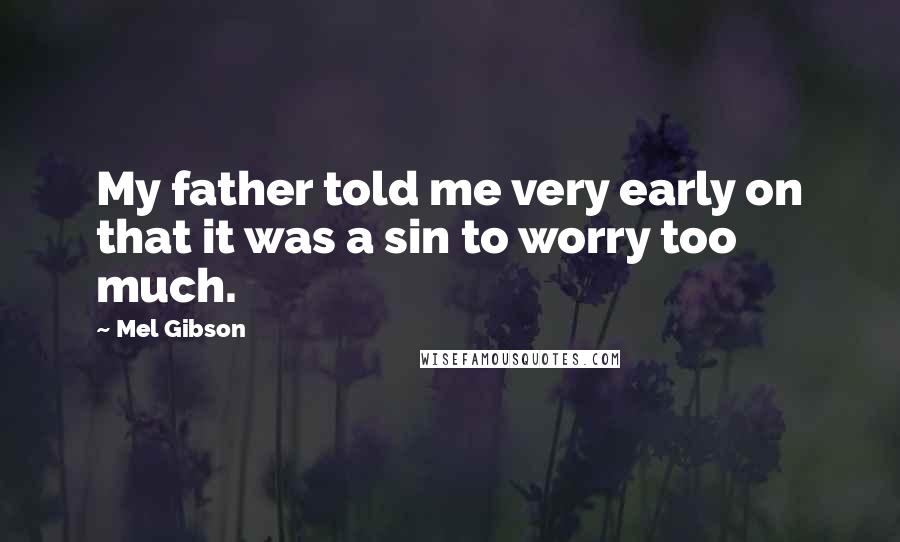 Mel Gibson Quotes: My father told me very early on that it was a sin to worry too much.