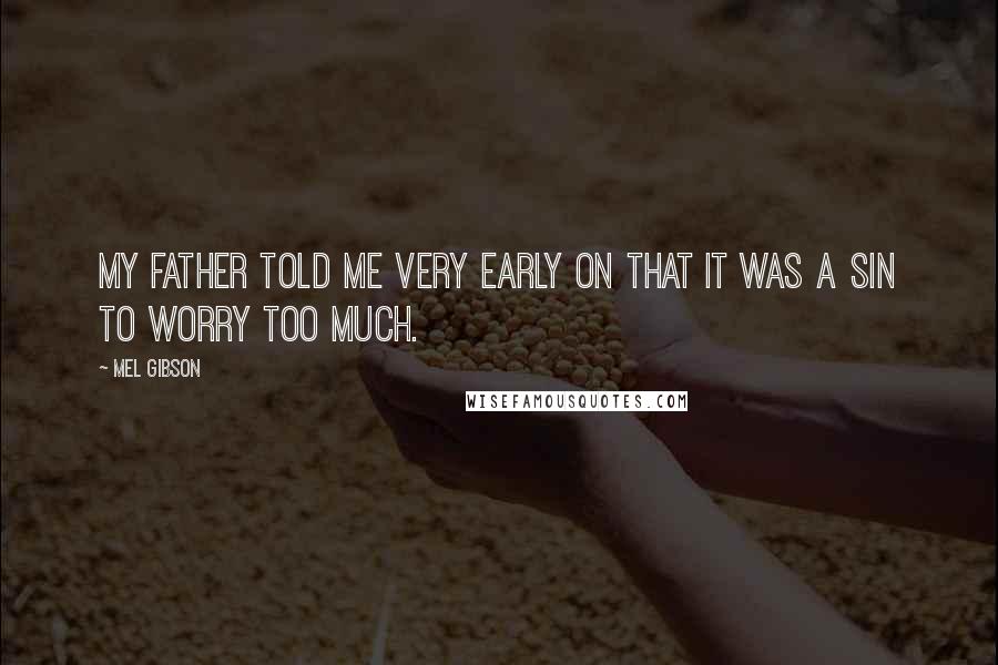 Mel Gibson Quotes: My father told me very early on that it was a sin to worry too much.