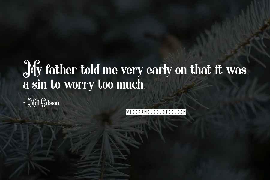 Mel Gibson Quotes: My father told me very early on that it was a sin to worry too much.