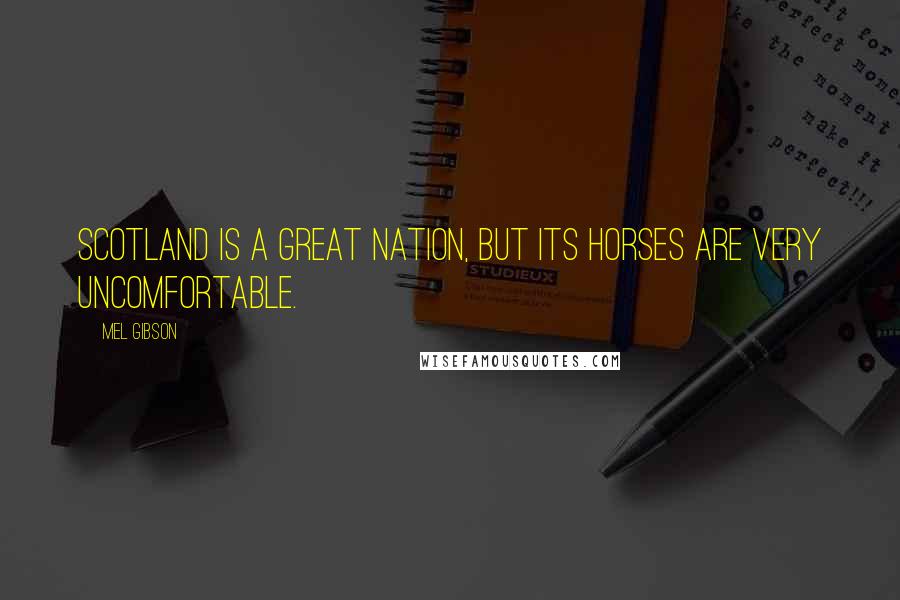 Mel Gibson Quotes: Scotland is a great nation, but its horses are very uncomfortable.