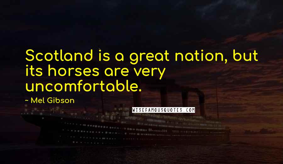 Mel Gibson Quotes: Scotland is a great nation, but its horses are very uncomfortable.