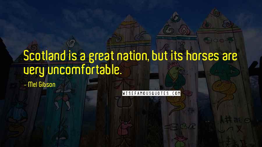 Mel Gibson Quotes: Scotland is a great nation, but its horses are very uncomfortable.