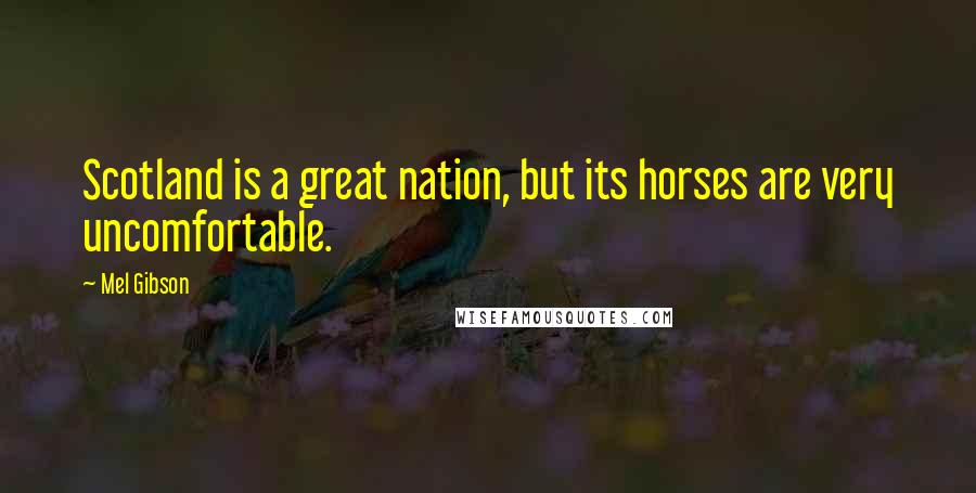 Mel Gibson Quotes: Scotland is a great nation, but its horses are very uncomfortable.