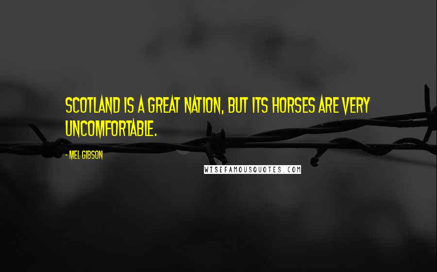 Mel Gibson Quotes: Scotland is a great nation, but its horses are very uncomfortable.