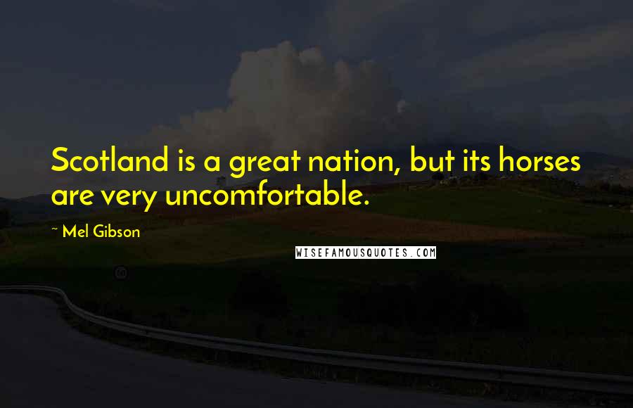 Mel Gibson Quotes: Scotland is a great nation, but its horses are very uncomfortable.