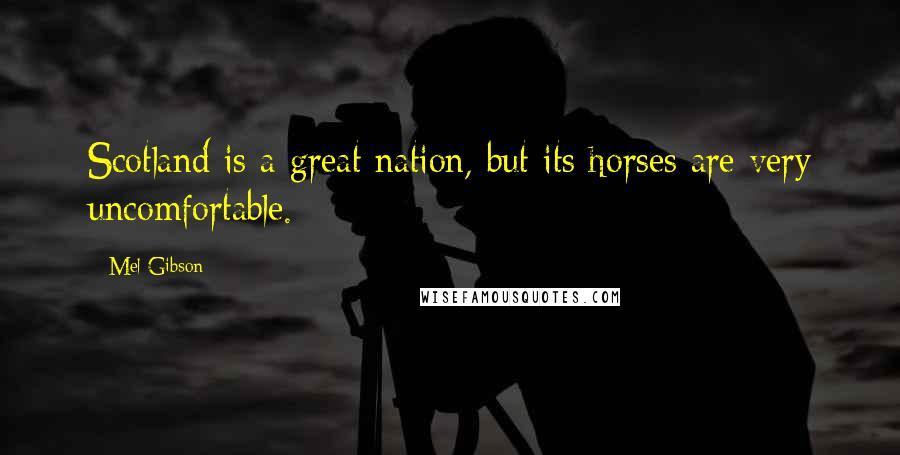 Mel Gibson Quotes: Scotland is a great nation, but its horses are very uncomfortable.