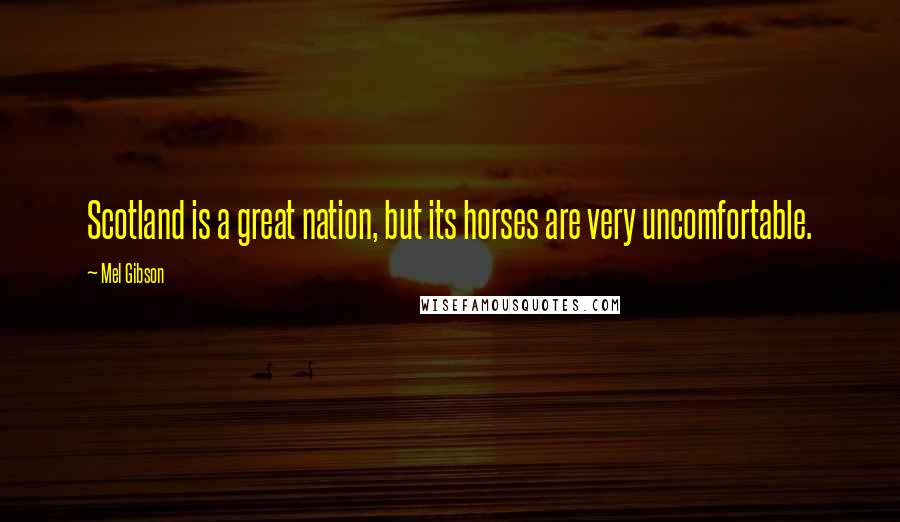 Mel Gibson Quotes: Scotland is a great nation, but its horses are very uncomfortable.