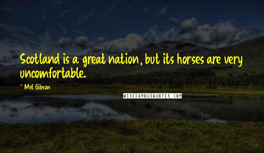 Mel Gibson Quotes: Scotland is a great nation, but its horses are very uncomfortable.