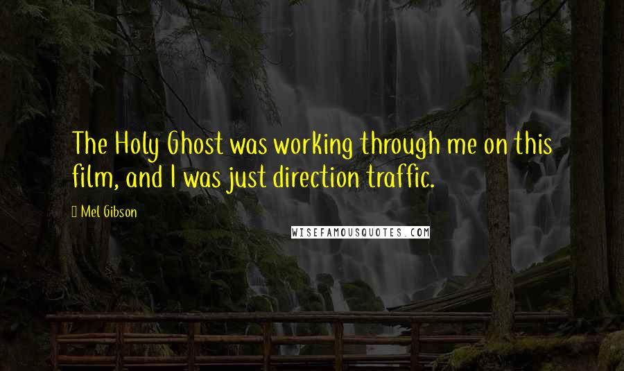 Mel Gibson Quotes: The Holy Ghost was working through me on this film, and I was just direction traffic.