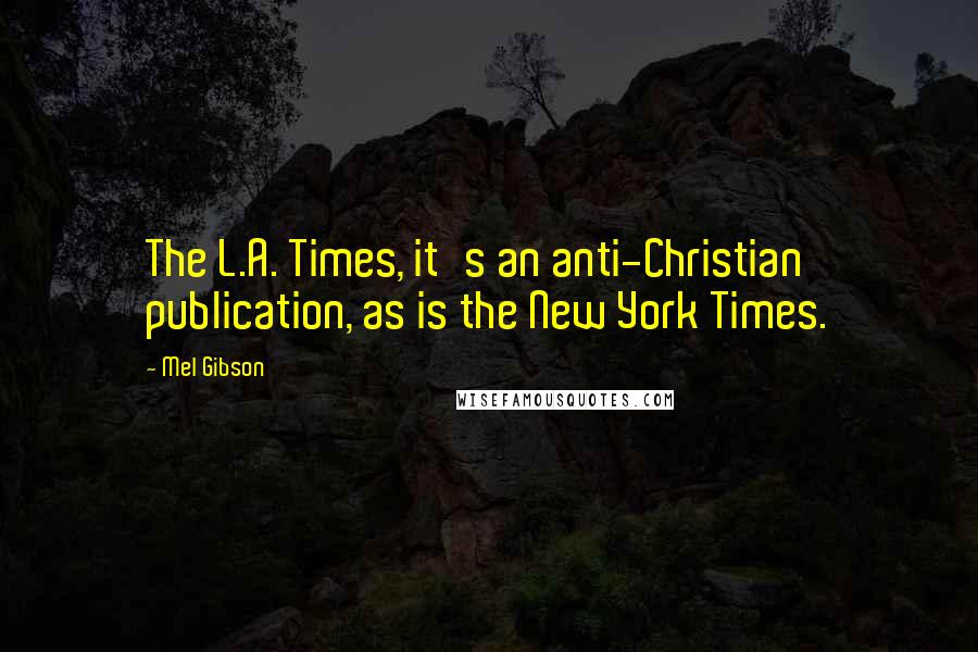 Mel Gibson Quotes: The L.A. Times, it's an anti-Christian publication, as is the New York Times.