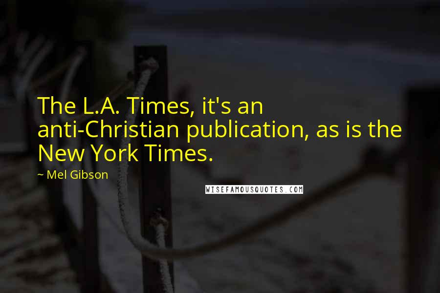 Mel Gibson Quotes: The L.A. Times, it's an anti-Christian publication, as is the New York Times.