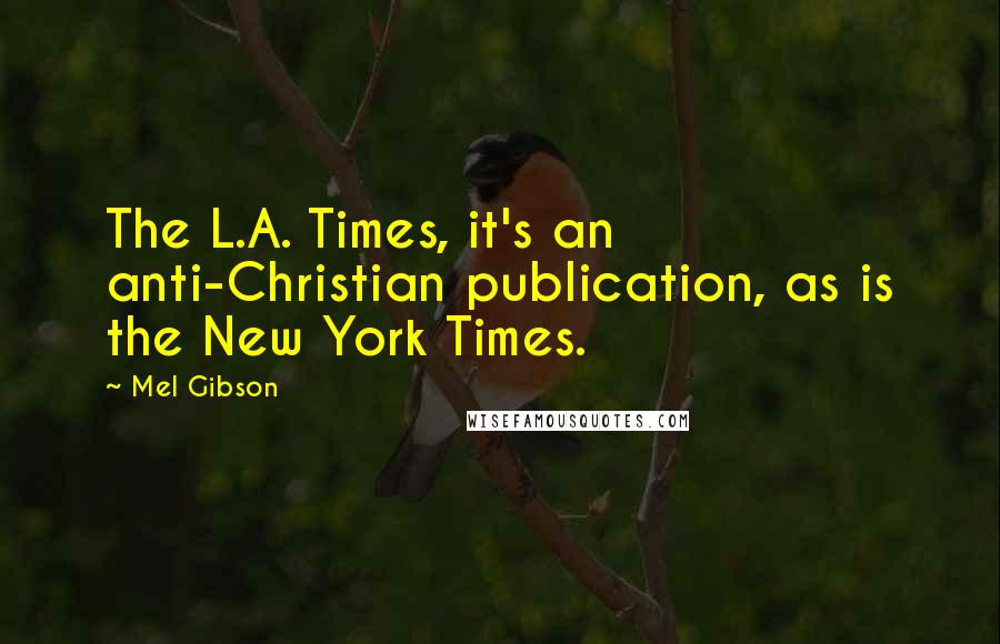 Mel Gibson Quotes: The L.A. Times, it's an anti-Christian publication, as is the New York Times.