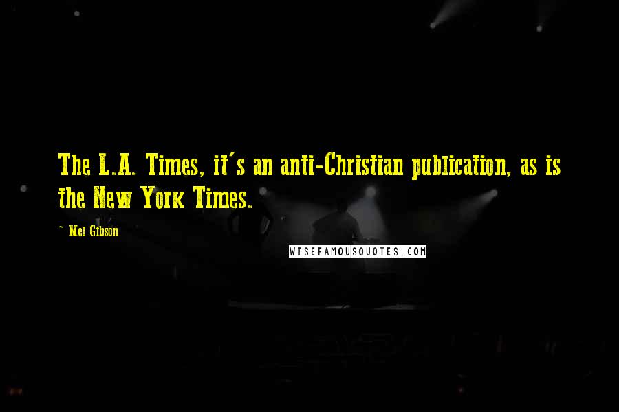 Mel Gibson Quotes: The L.A. Times, it's an anti-Christian publication, as is the New York Times.