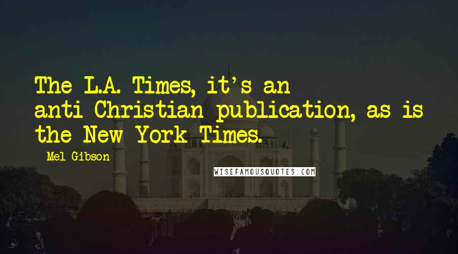 Mel Gibson Quotes: The L.A. Times, it's an anti-Christian publication, as is the New York Times.