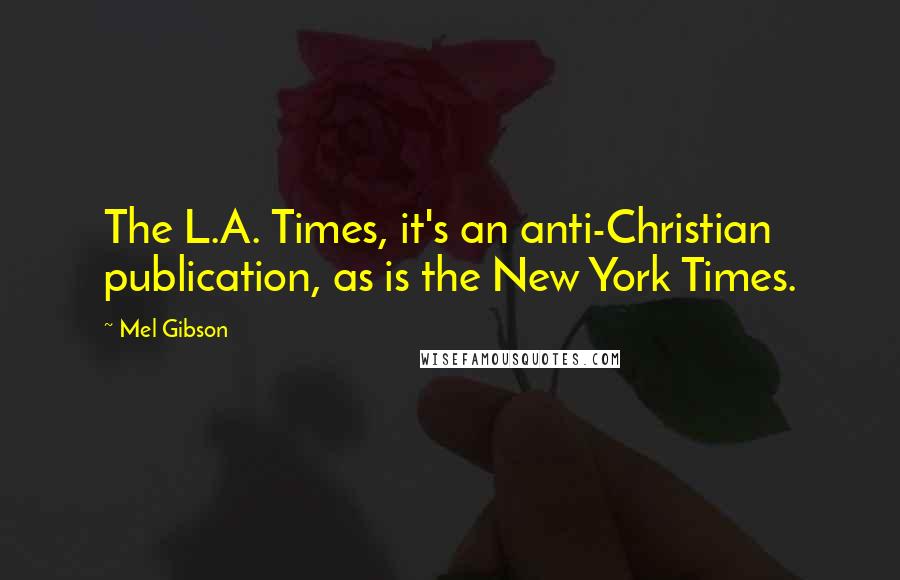 Mel Gibson Quotes: The L.A. Times, it's an anti-Christian publication, as is the New York Times.