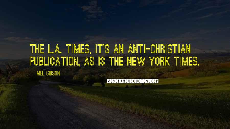 Mel Gibson Quotes: The L.A. Times, it's an anti-Christian publication, as is the New York Times.