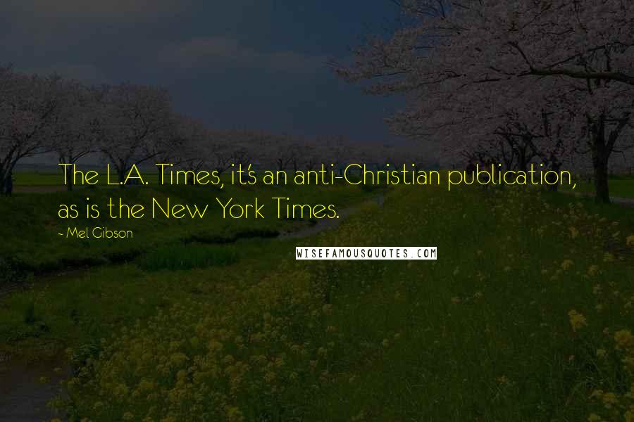 Mel Gibson Quotes: The L.A. Times, it's an anti-Christian publication, as is the New York Times.
