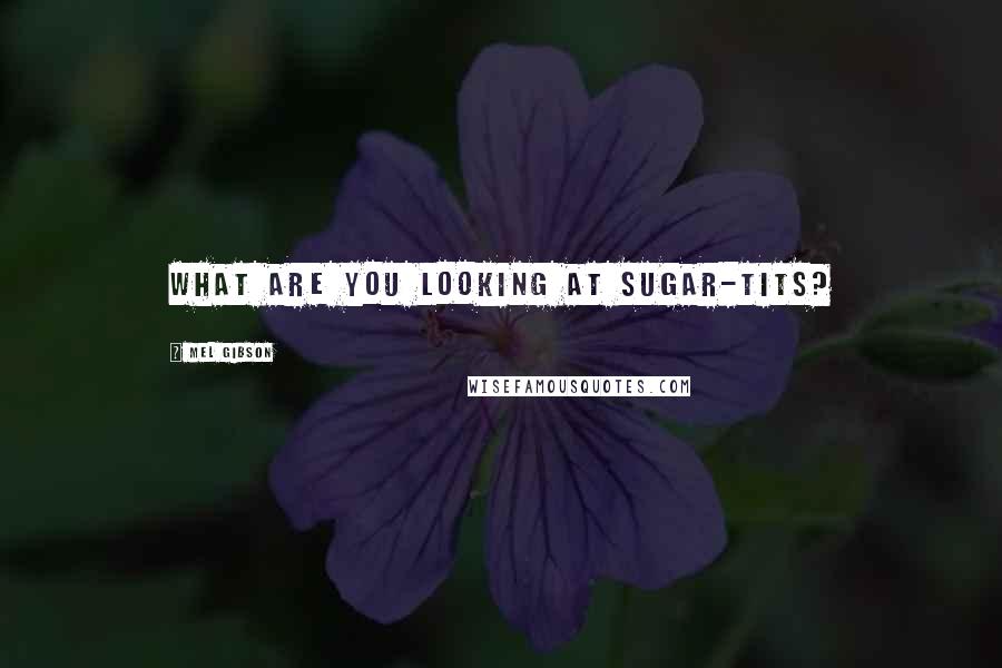 Mel Gibson Quotes: What are you looking at sugar-tits?