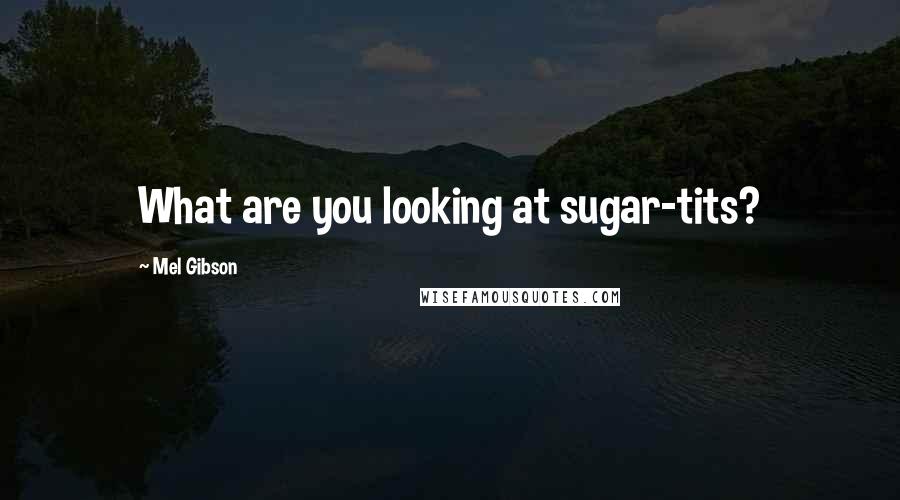 Mel Gibson Quotes: What are you looking at sugar-tits?