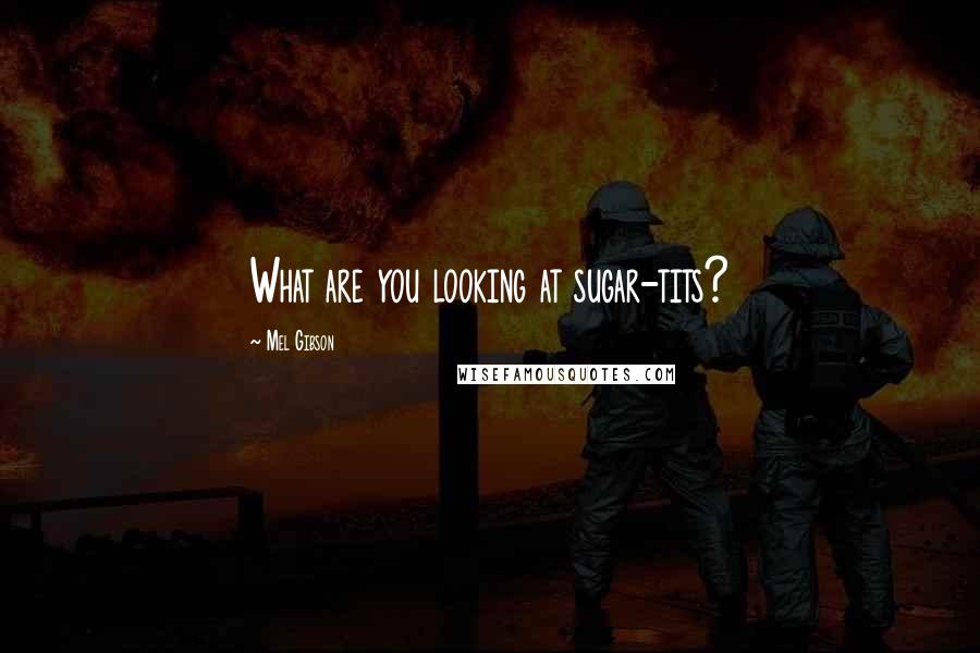 Mel Gibson Quotes: What are you looking at sugar-tits?