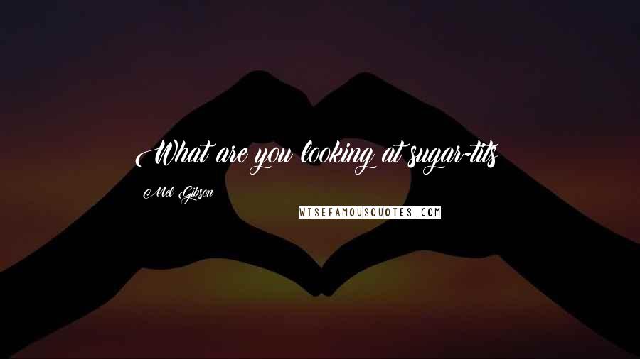 Mel Gibson Quotes: What are you looking at sugar-tits?