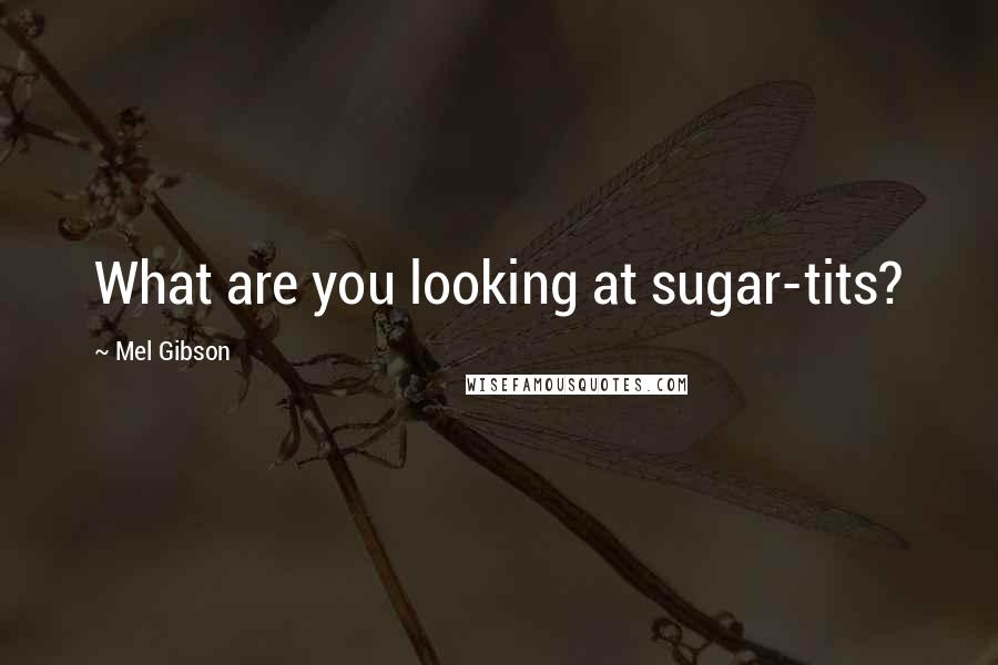 Mel Gibson Quotes: What are you looking at sugar-tits?