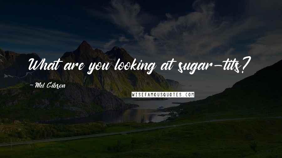 Mel Gibson Quotes: What are you looking at sugar-tits?