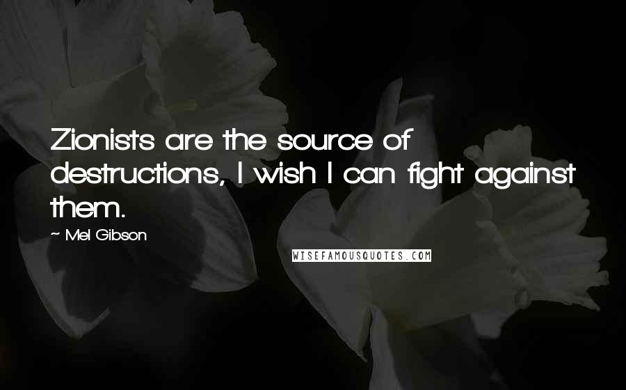 Mel Gibson Quotes: Zionists are the source of destructions, I wish I can fight against them.