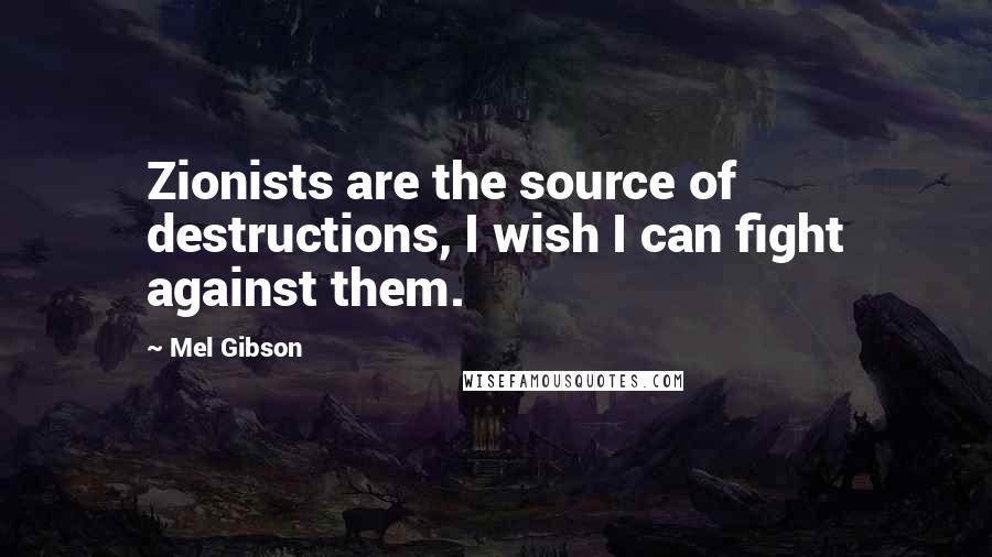Mel Gibson Quotes: Zionists are the source of destructions, I wish I can fight against them.
