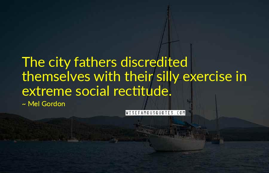 Mel Gordon Quotes: The city fathers discredited themselves with their silly exercise in extreme social rectitude.