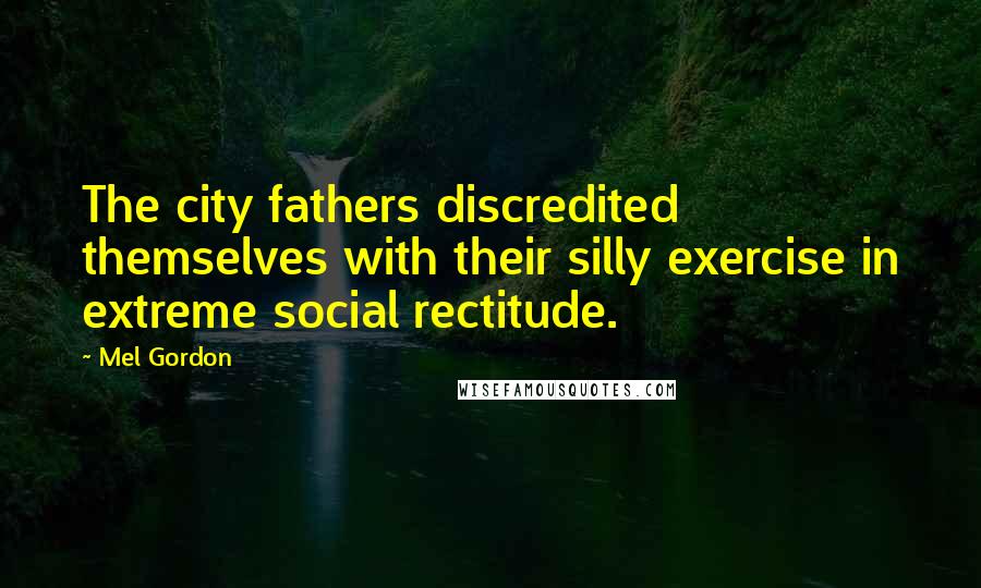 Mel Gordon Quotes: The city fathers discredited themselves with their silly exercise in extreme social rectitude.