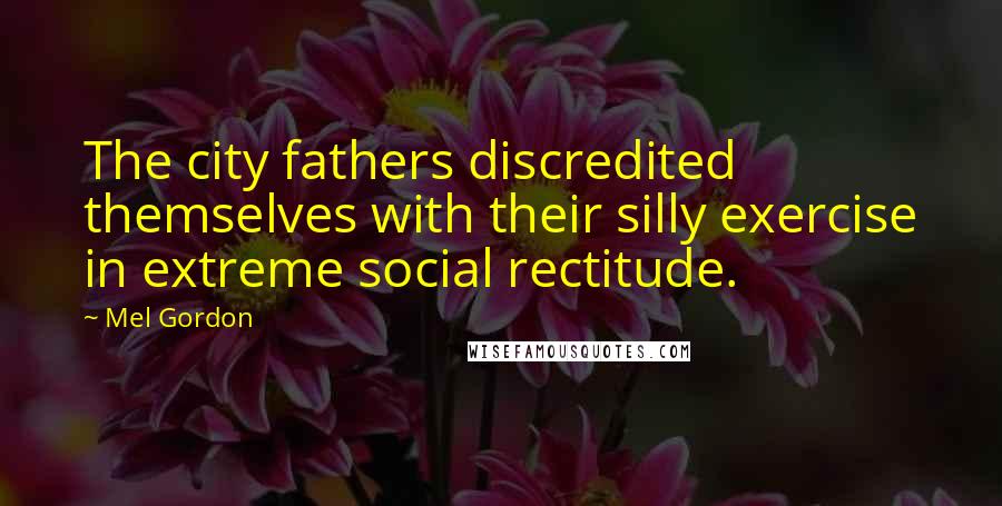 Mel Gordon Quotes: The city fathers discredited themselves with their silly exercise in extreme social rectitude.