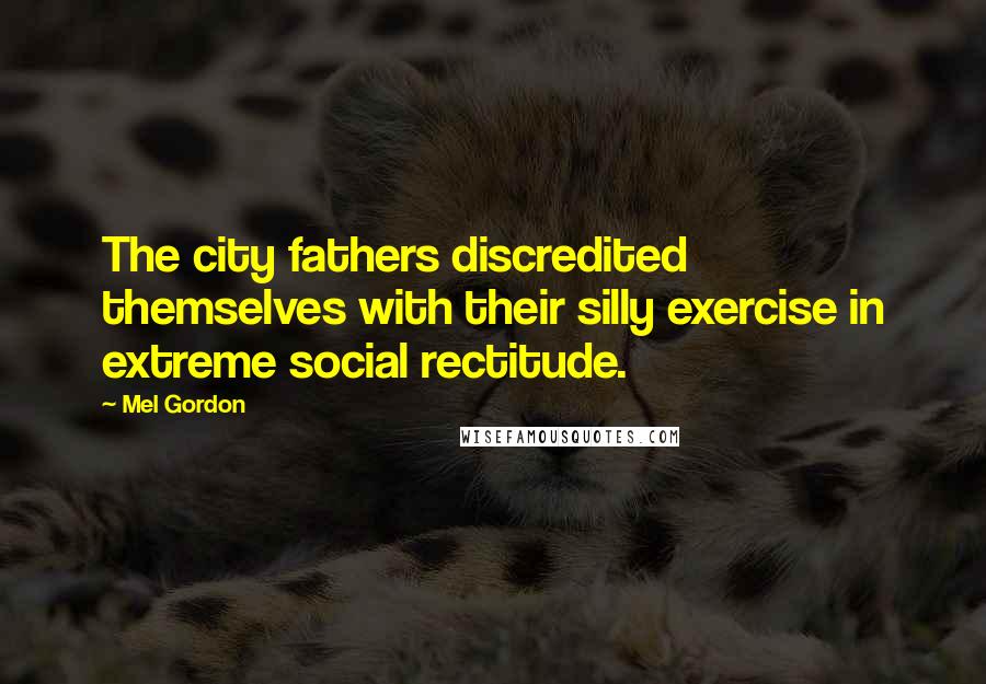 Mel Gordon Quotes: The city fathers discredited themselves with their silly exercise in extreme social rectitude.