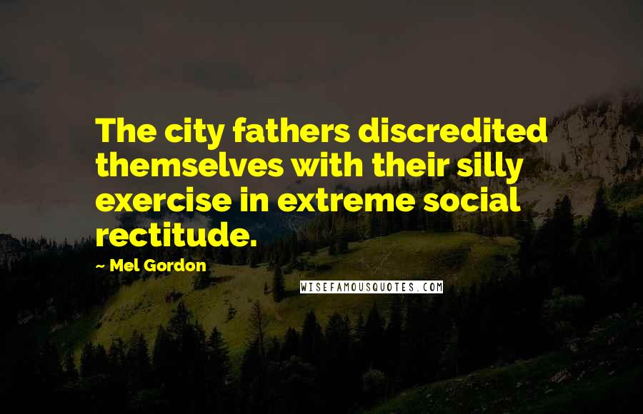 Mel Gordon Quotes: The city fathers discredited themselves with their silly exercise in extreme social rectitude.