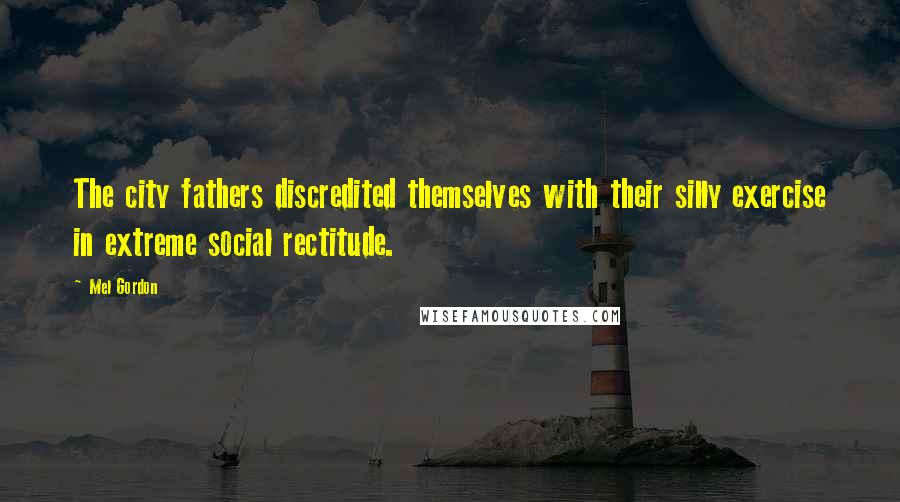 Mel Gordon Quotes: The city fathers discredited themselves with their silly exercise in extreme social rectitude.