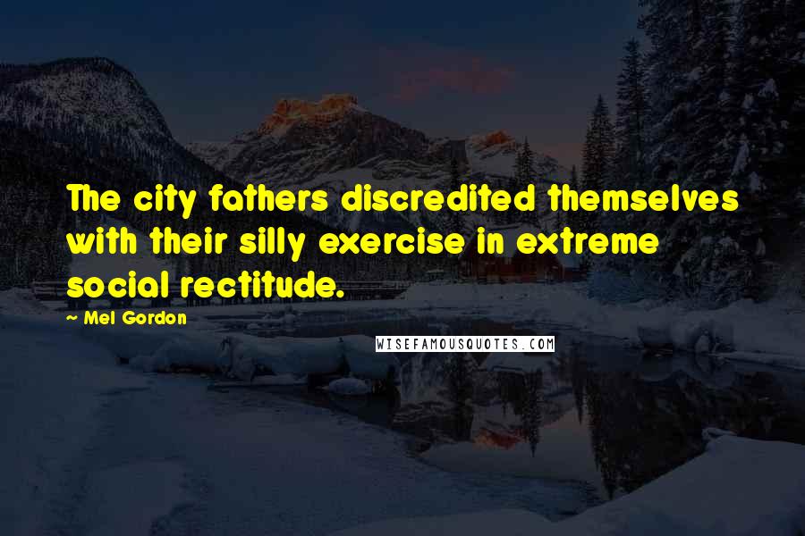 Mel Gordon Quotes: The city fathers discredited themselves with their silly exercise in extreme social rectitude.