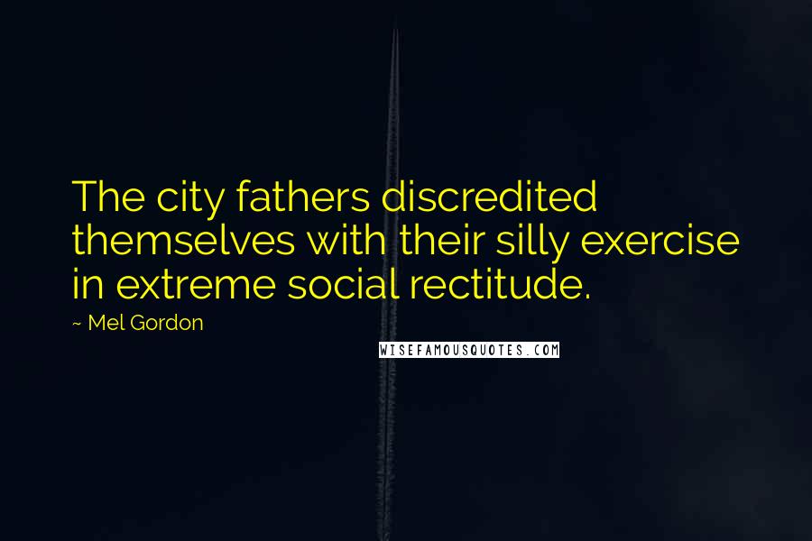 Mel Gordon Quotes: The city fathers discredited themselves with their silly exercise in extreme social rectitude.