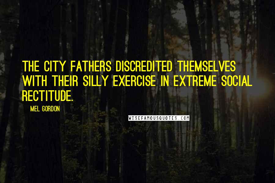 Mel Gordon Quotes: The city fathers discredited themselves with their silly exercise in extreme social rectitude.