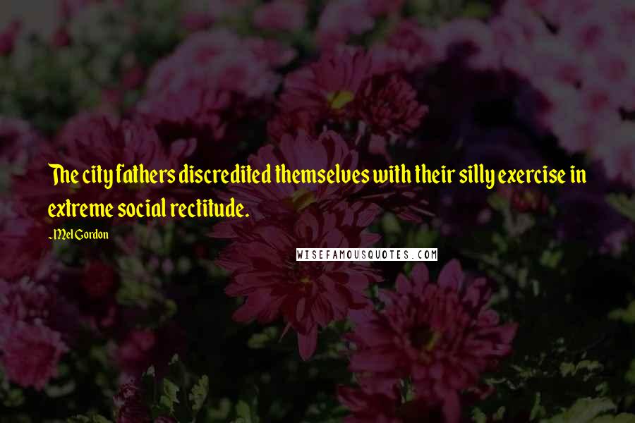 Mel Gordon Quotes: The city fathers discredited themselves with their silly exercise in extreme social rectitude.