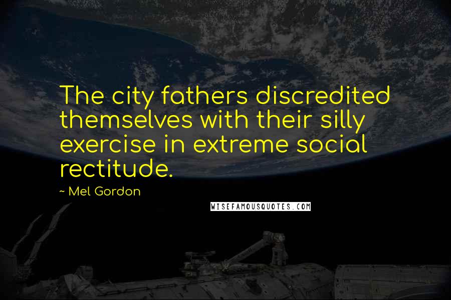 Mel Gordon Quotes: The city fathers discredited themselves with their silly exercise in extreme social rectitude.