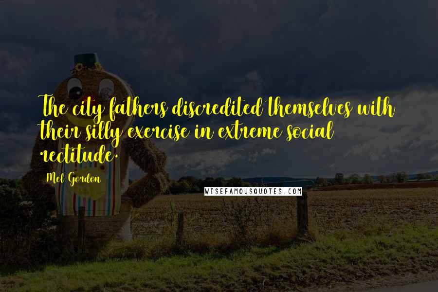 Mel Gordon Quotes: The city fathers discredited themselves with their silly exercise in extreme social rectitude.