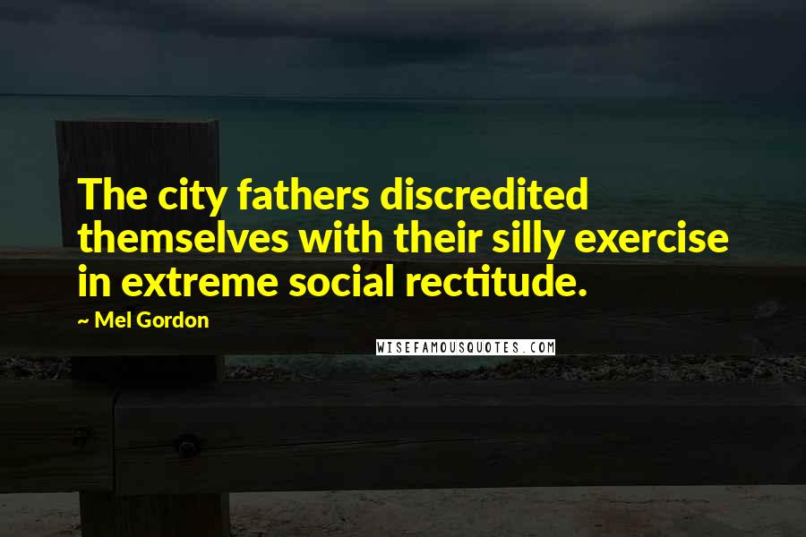 Mel Gordon Quotes: The city fathers discredited themselves with their silly exercise in extreme social rectitude.