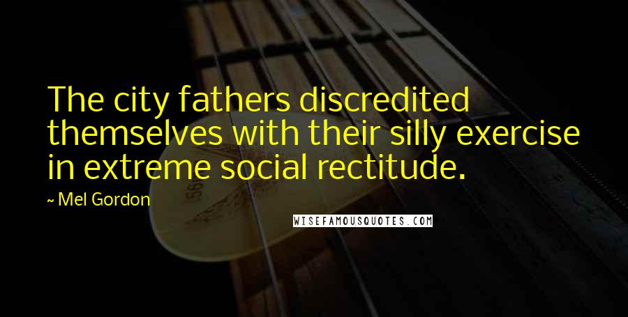 Mel Gordon Quotes: The city fathers discredited themselves with their silly exercise in extreme social rectitude.