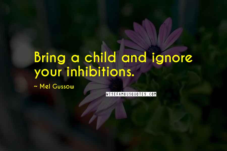 Mel Gussow Quotes: Bring a child and ignore your inhibitions.