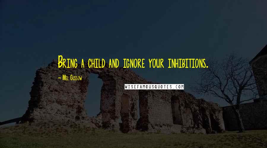 Mel Gussow Quotes: Bring a child and ignore your inhibitions.